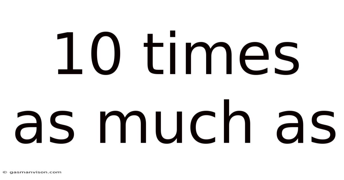 10 Times As Much As
