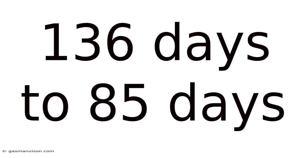 136 Days To 85 Days