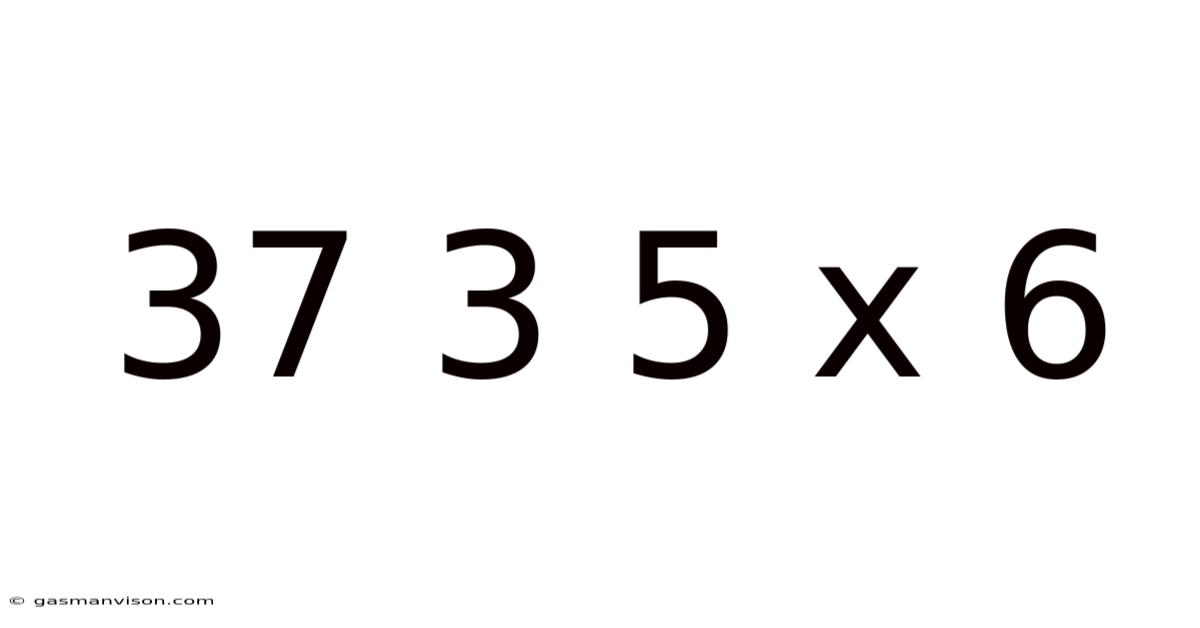 37 3 5 X 6