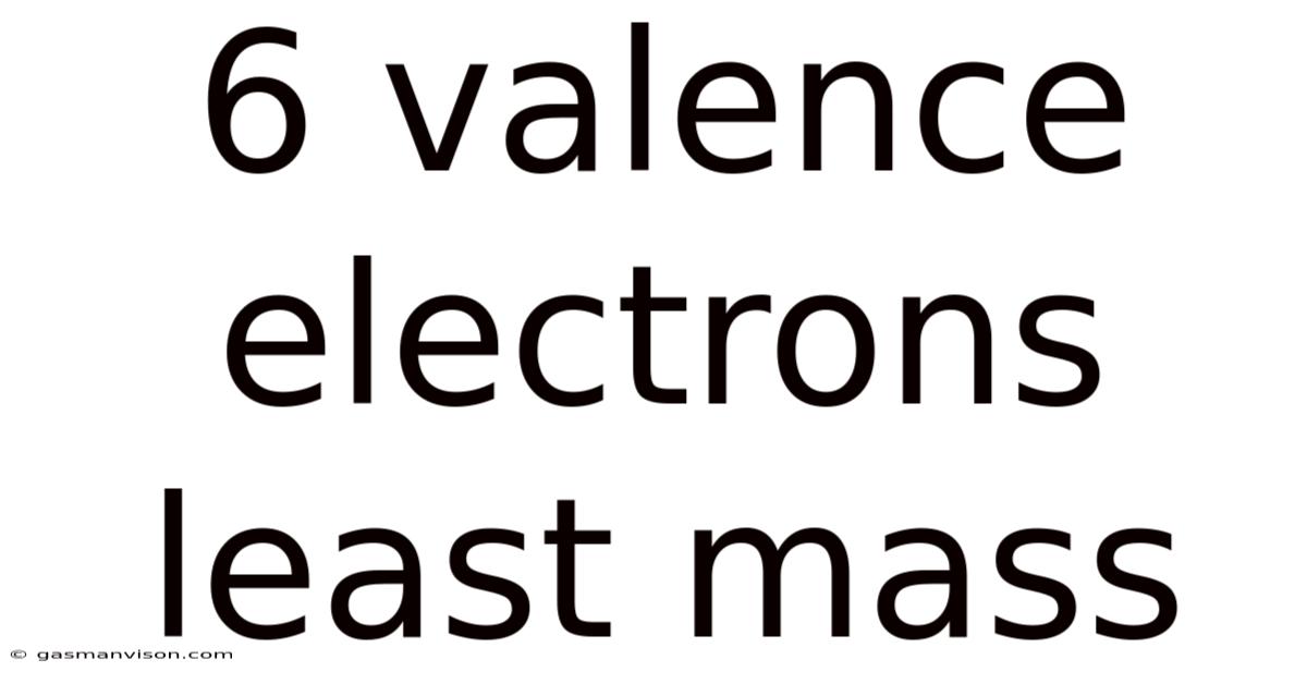 6 Valence Electrons Least Mass