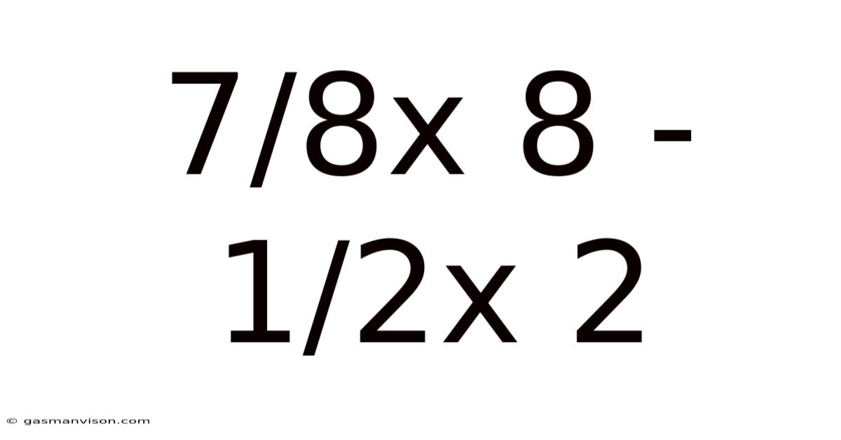 7/8x 8 - 1/2x 2
