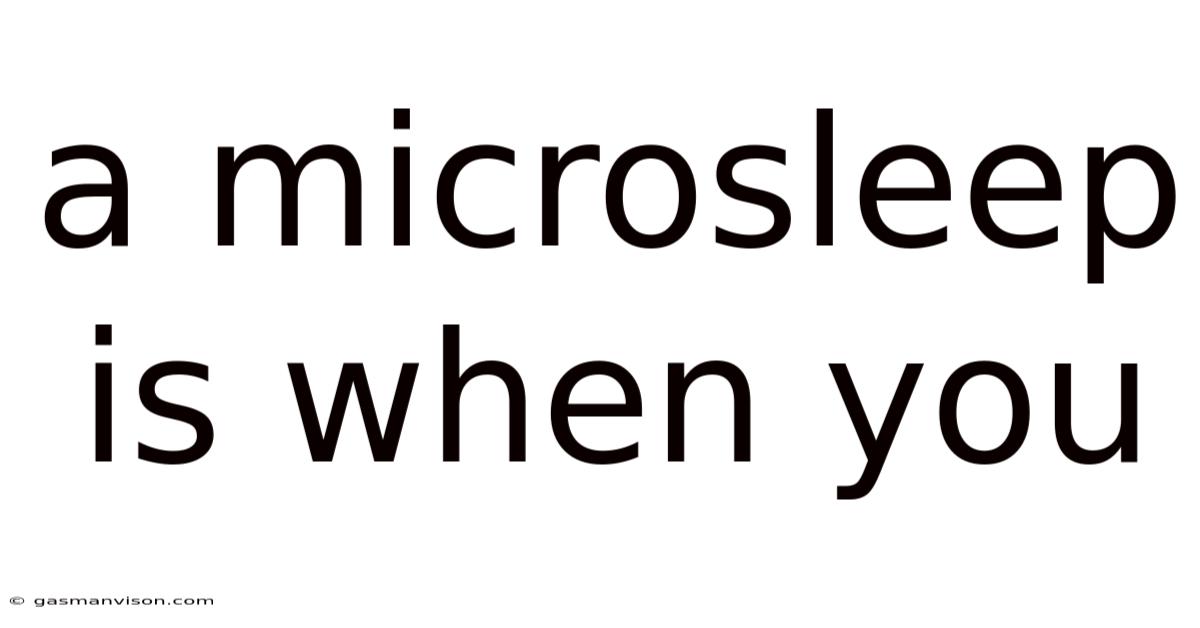 A Microsleep Is When You