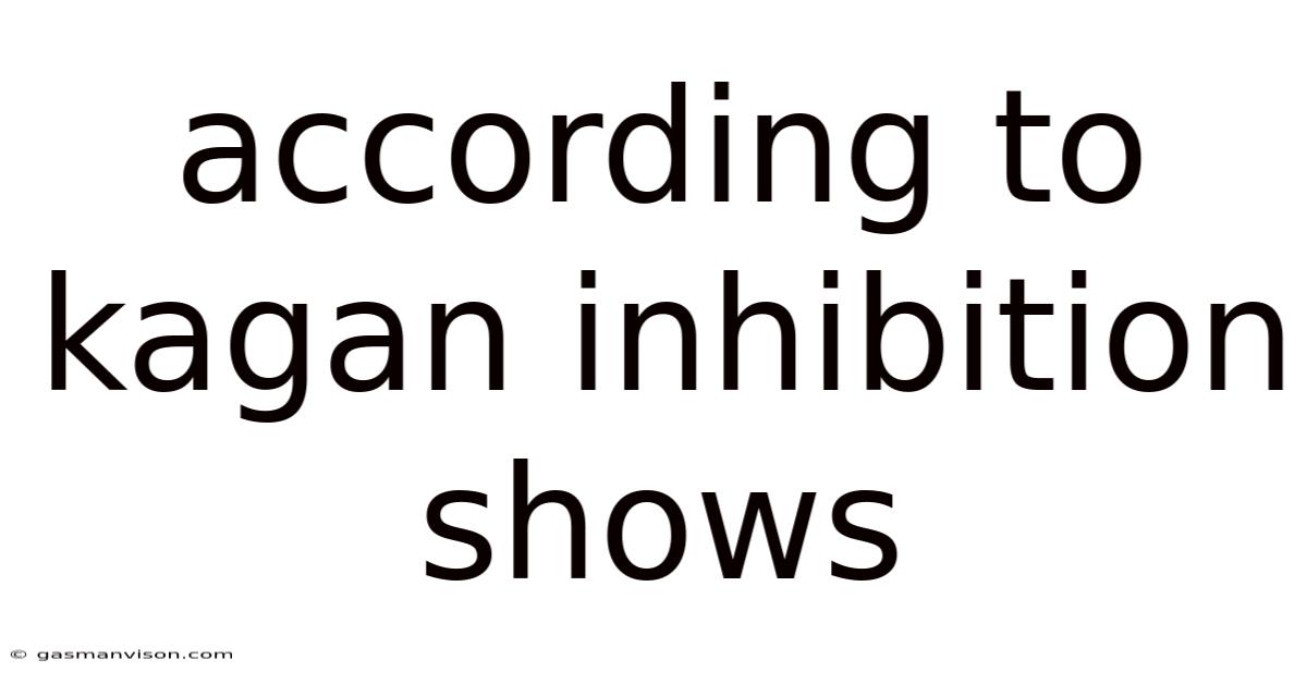 According To Kagan Inhibition Shows