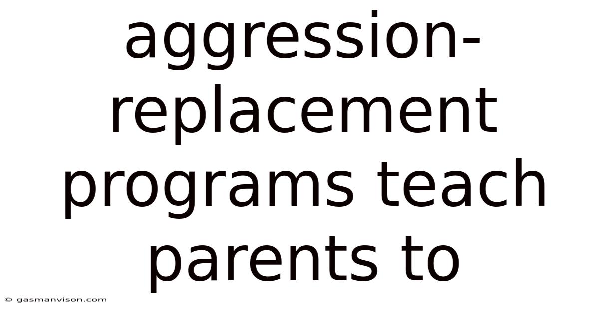 Aggression-replacement Programs Teach Parents To
