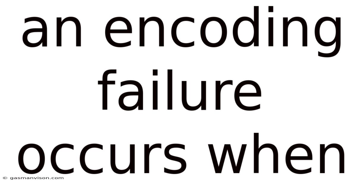An Encoding Failure Occurs When