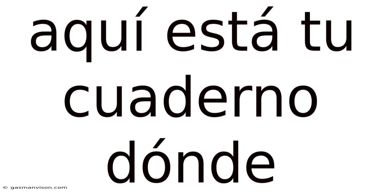Aquí Está Tu Cuaderno Dónde