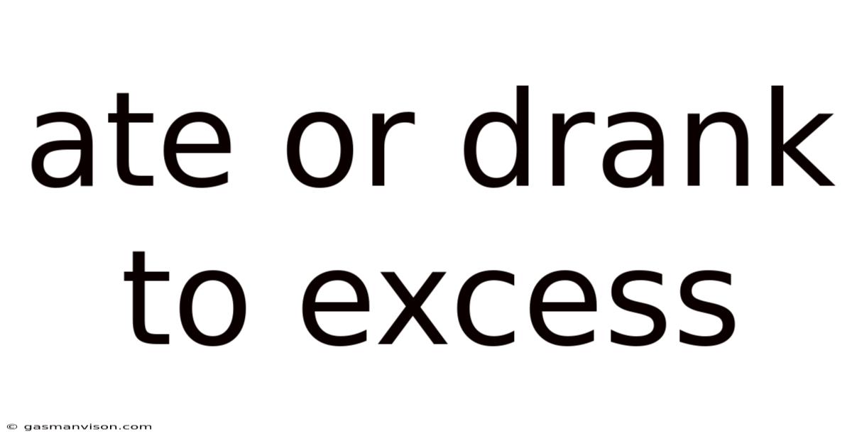 Ate Or Drank To Excess