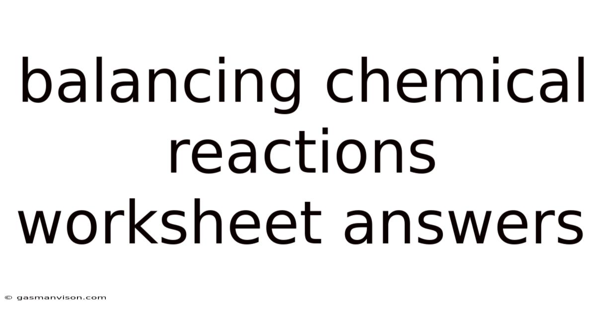 Balancing Chemical Reactions Worksheet Answers