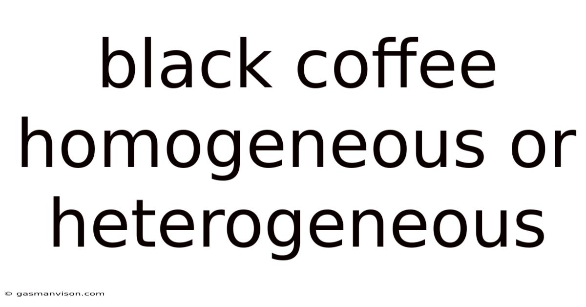 Black Coffee Homogeneous Or Heterogeneous
