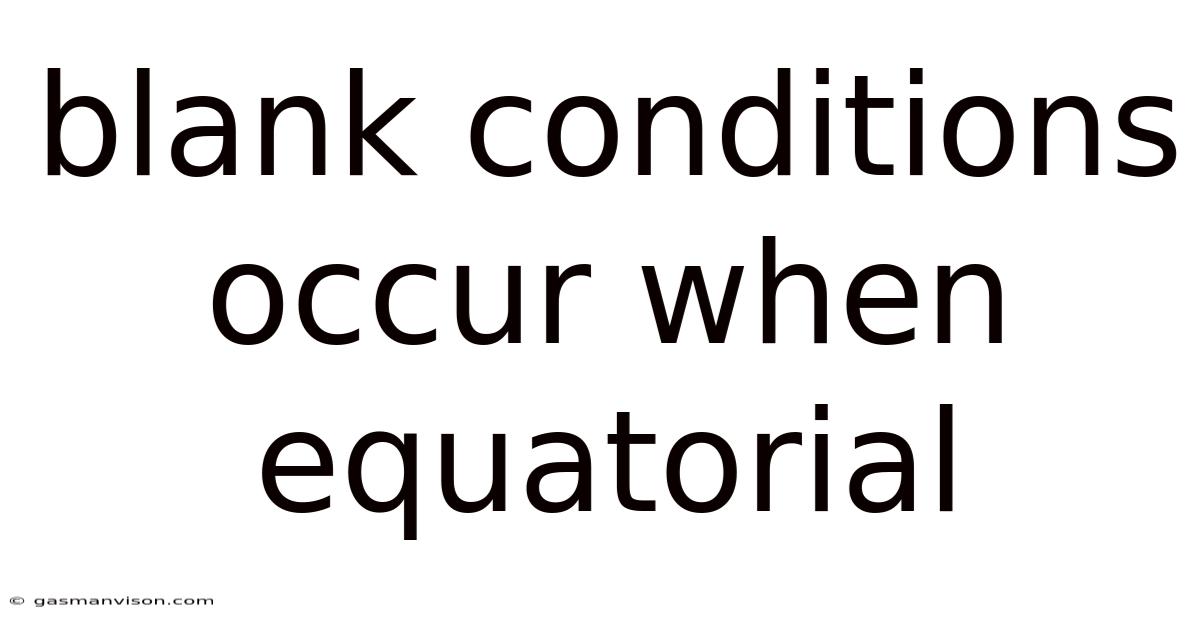 Blank Conditions Occur When Equatorial