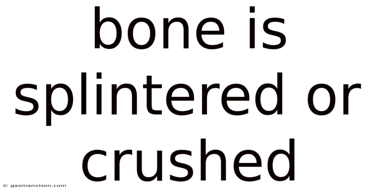 Bone Is Splintered Or Crushed