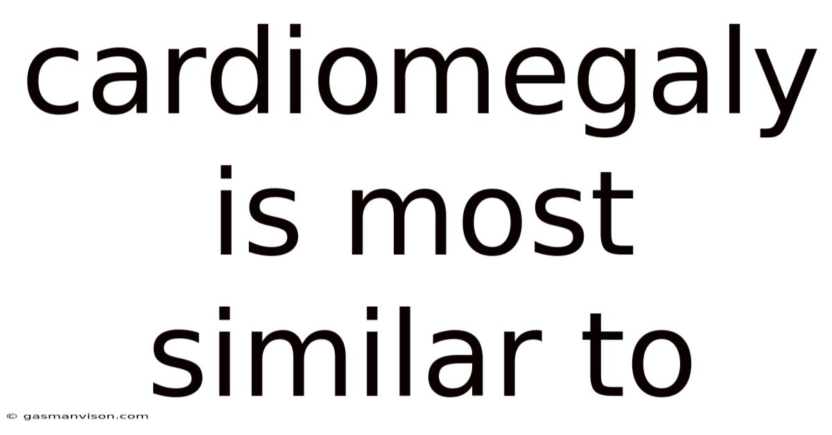 Cardiomegaly Is Most Similar To
