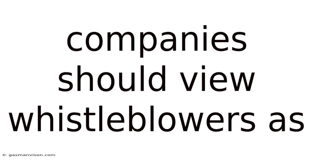 Companies Should View Whistleblowers As