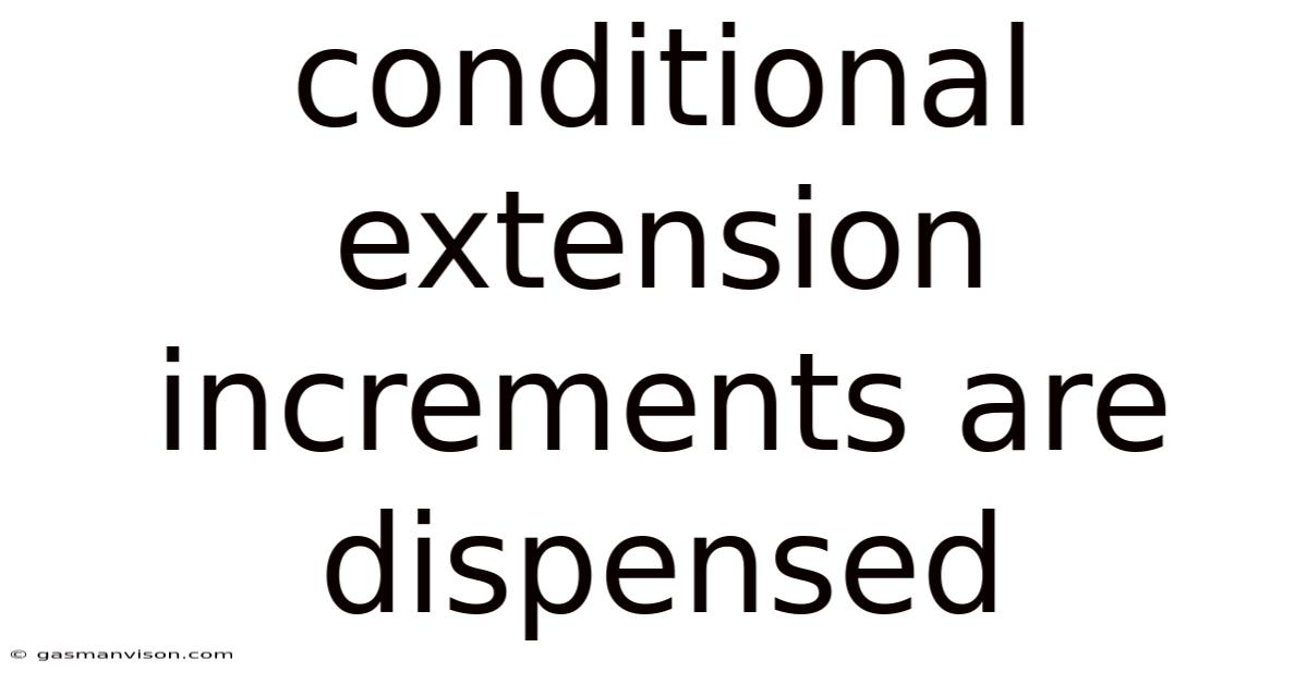 Conditional Extension Increments Are Dispensed