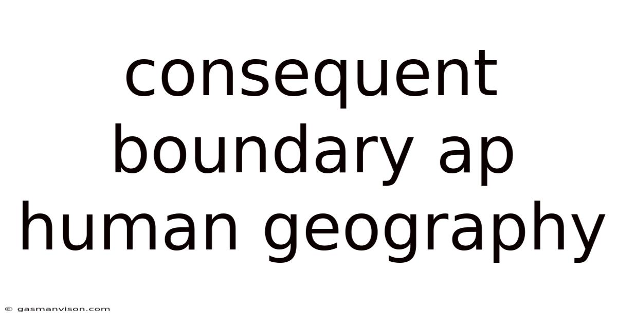 Consequent Boundary Ap Human Geography