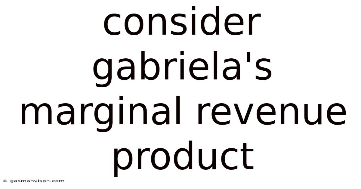 Consider Gabriela's Marginal Revenue Product