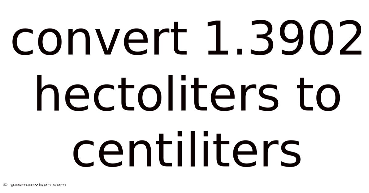 Convert 1.3902 Hectoliters To Centiliters