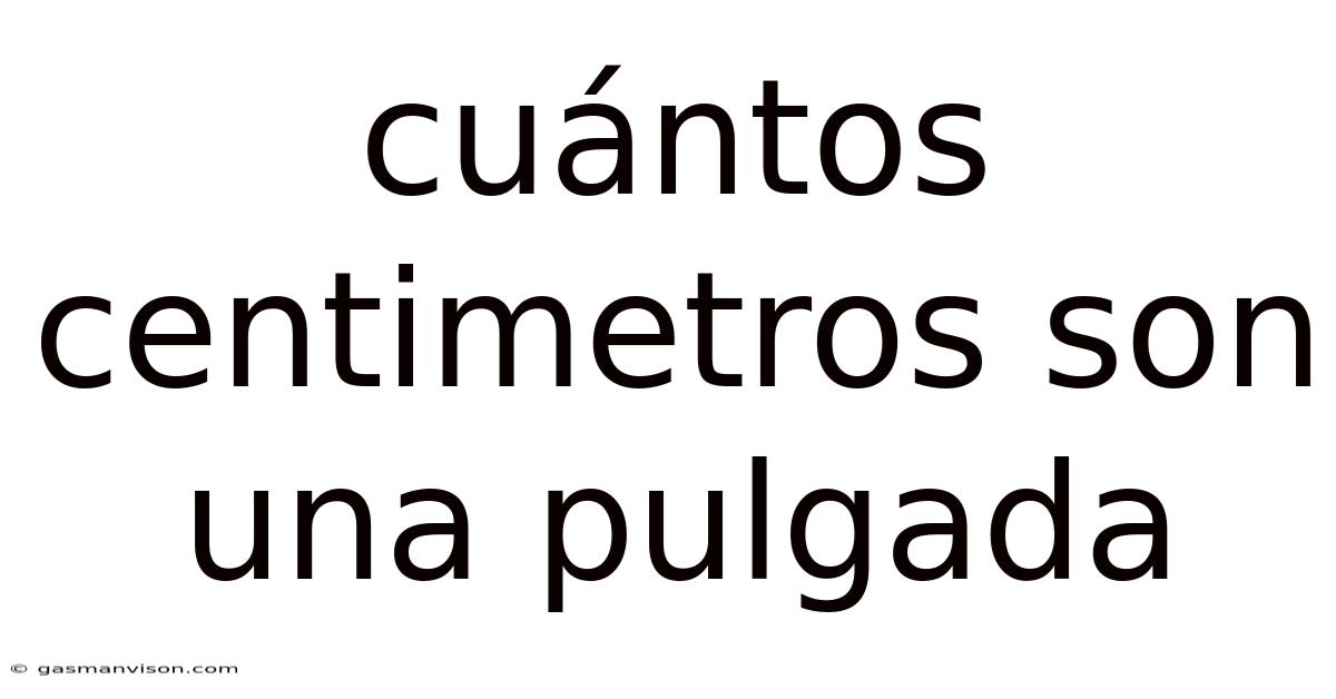 Cuántos Centimetros Son Una Pulgada