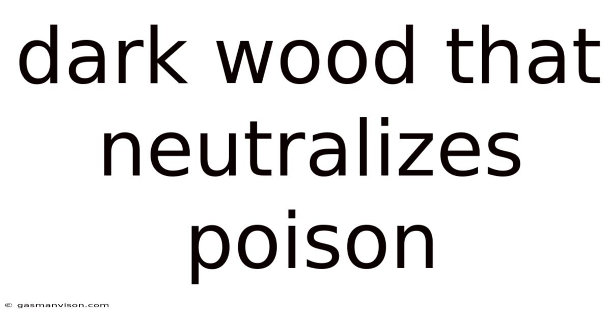 Dark Wood That Neutralizes Poison