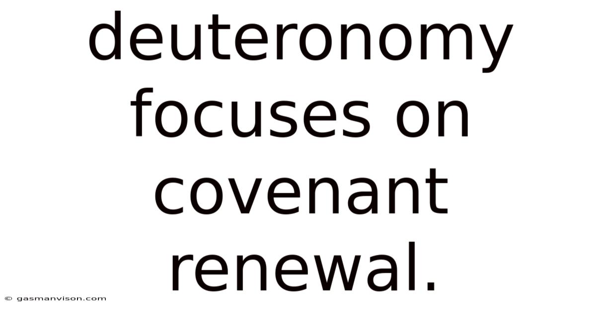 Deuteronomy Focuses On Covenant Renewal.