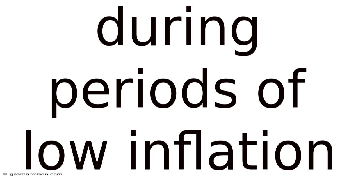 During Periods Of Low Inflation