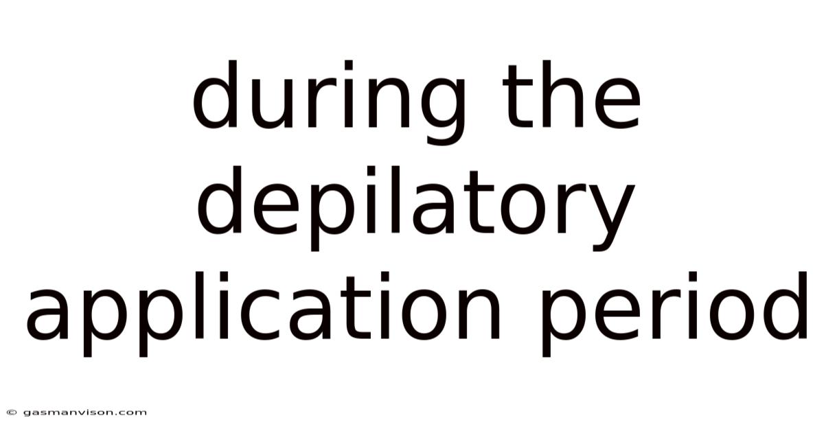 During The Depilatory Application Period