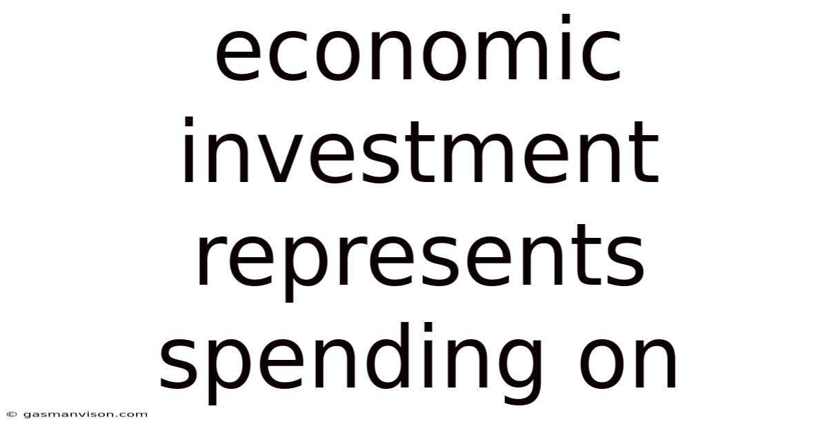 Economic Investment Represents Spending On