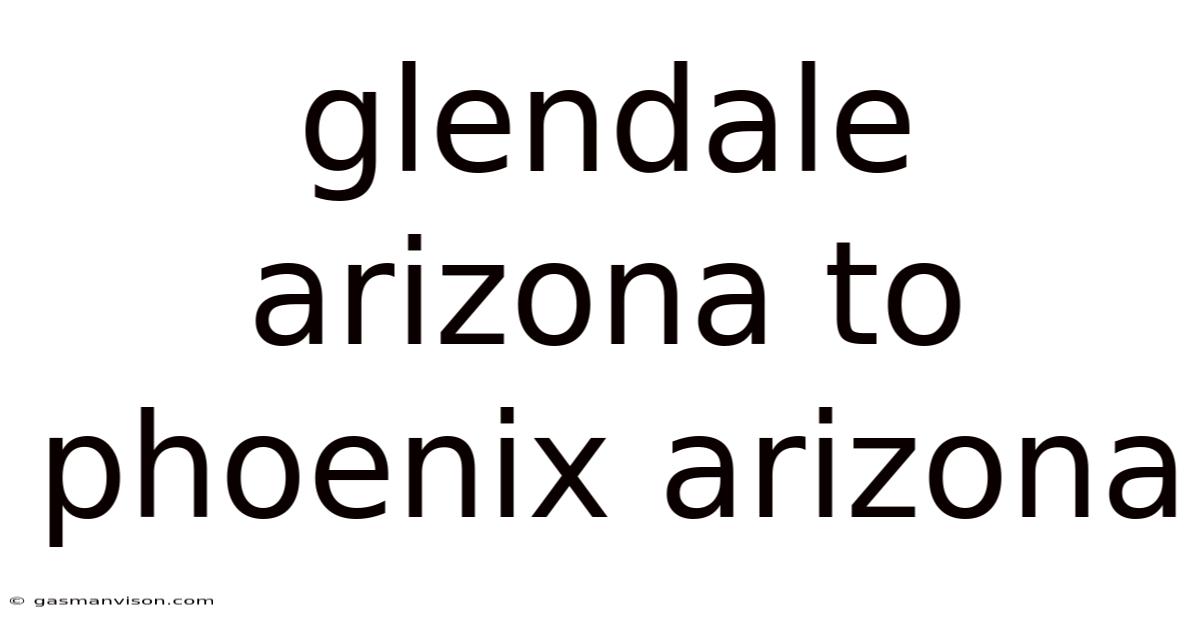 Glendale Arizona To Phoenix Arizona