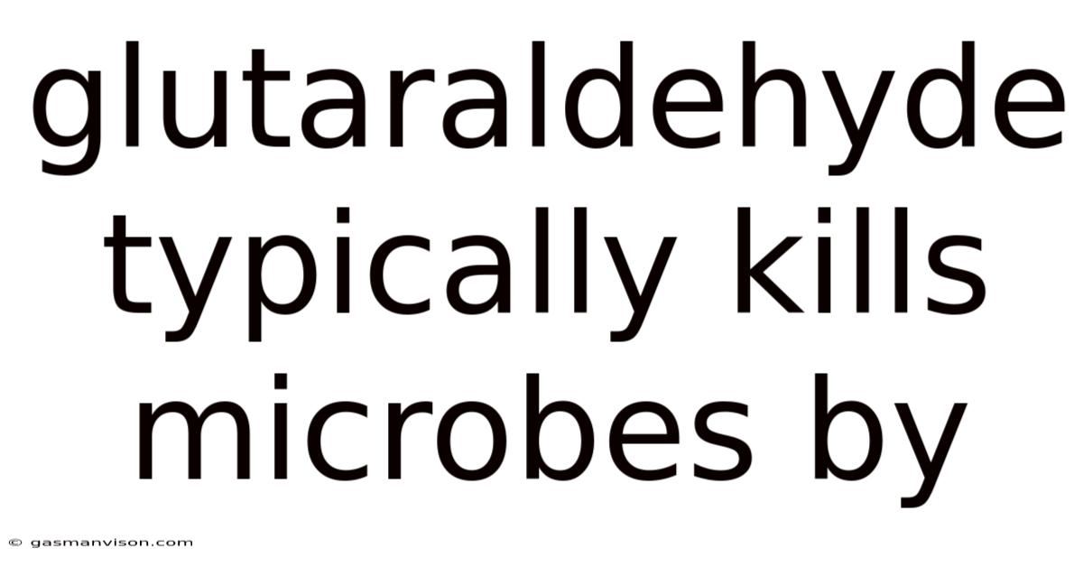 Glutaraldehyde Typically Kills Microbes By