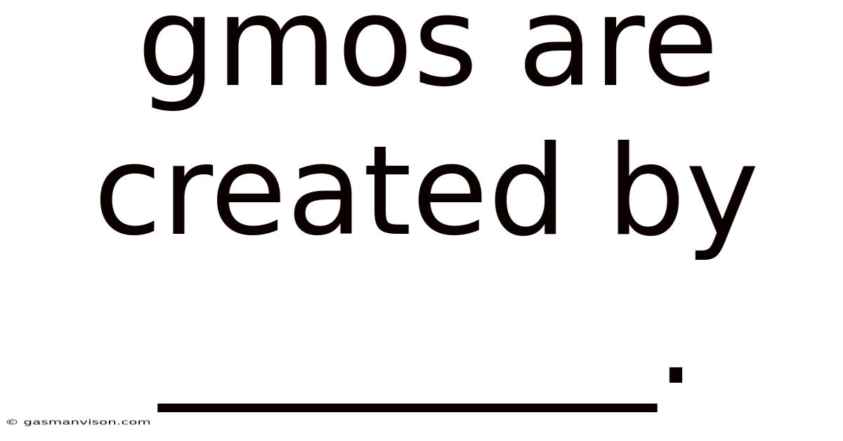 Gmos Are Created By ________.