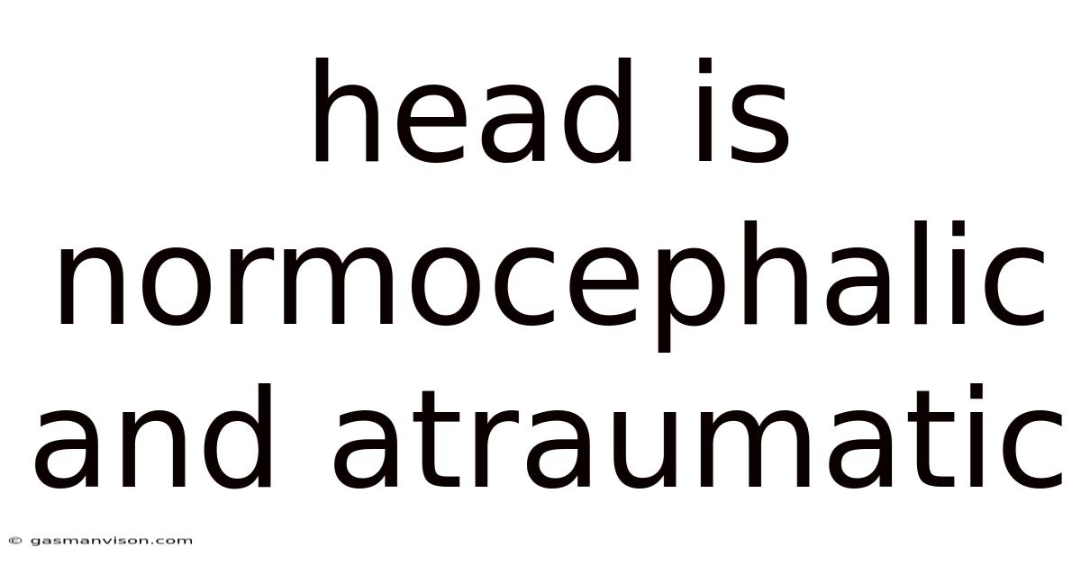 Head Is Normocephalic And Atraumatic
