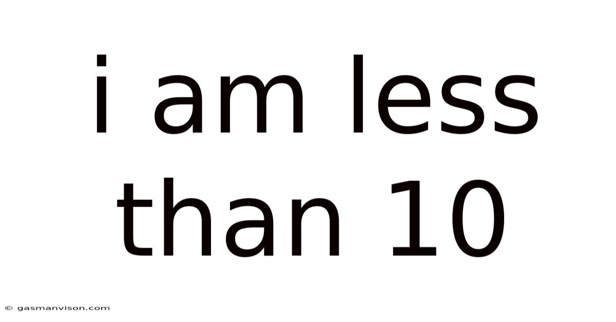 I Am Less Than 10