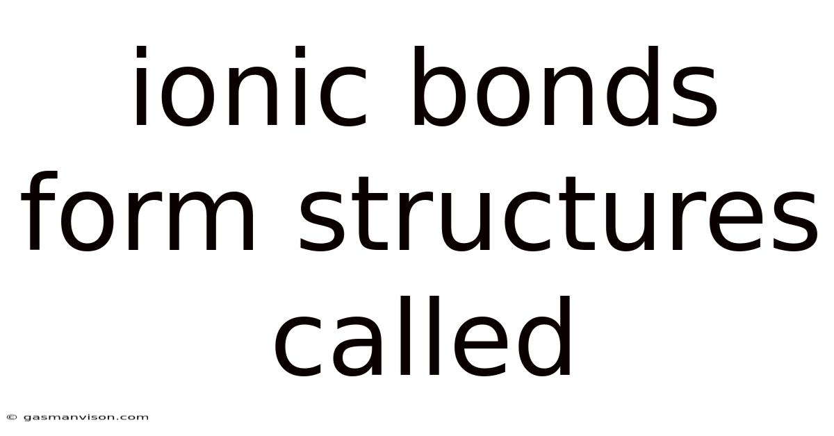 Ionic Bonds Form Structures Called