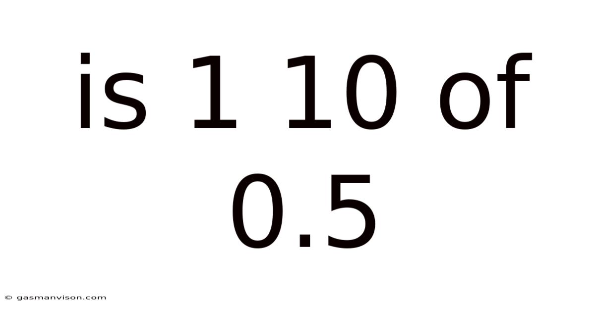 Is 1 10 Of 0.5