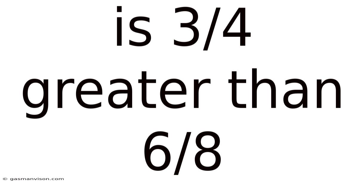 Is 3/4 Greater Than 6/8