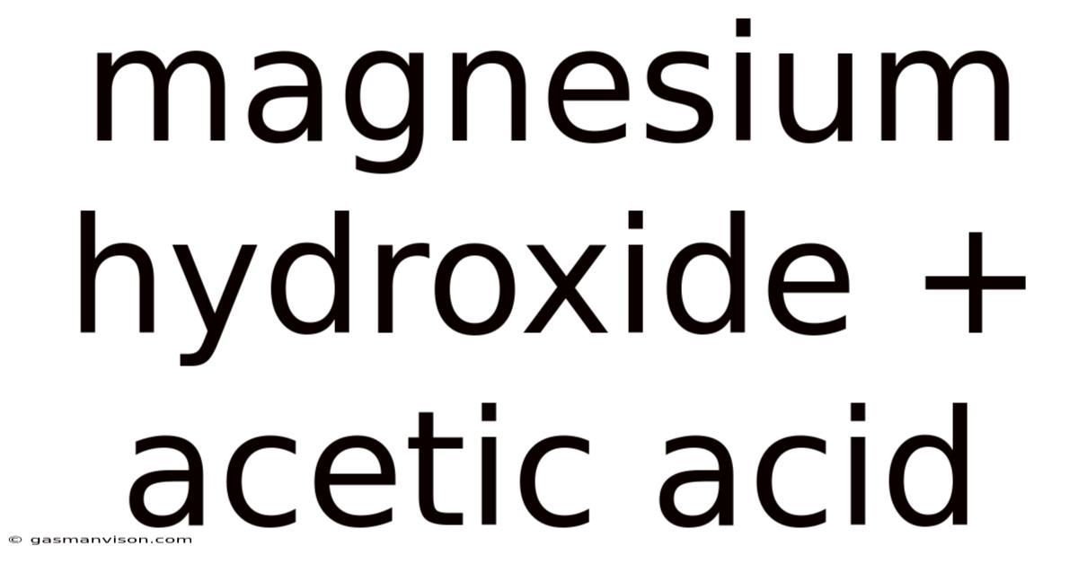 Magnesium Hydroxide + Acetic Acid