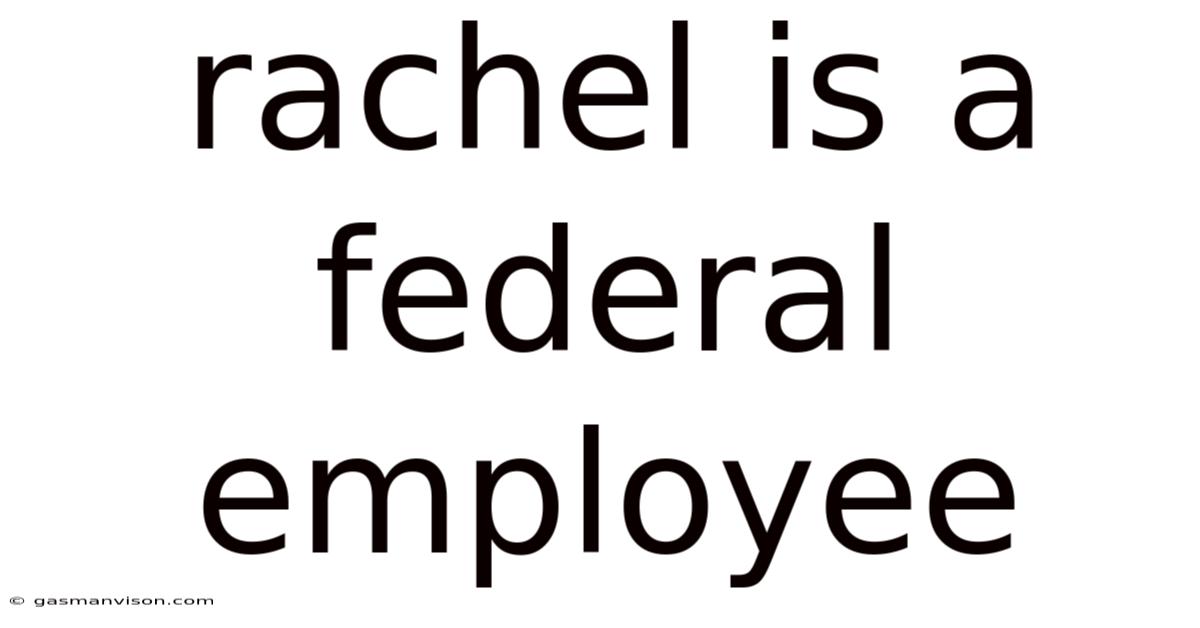 Rachel Is A Federal Employee
