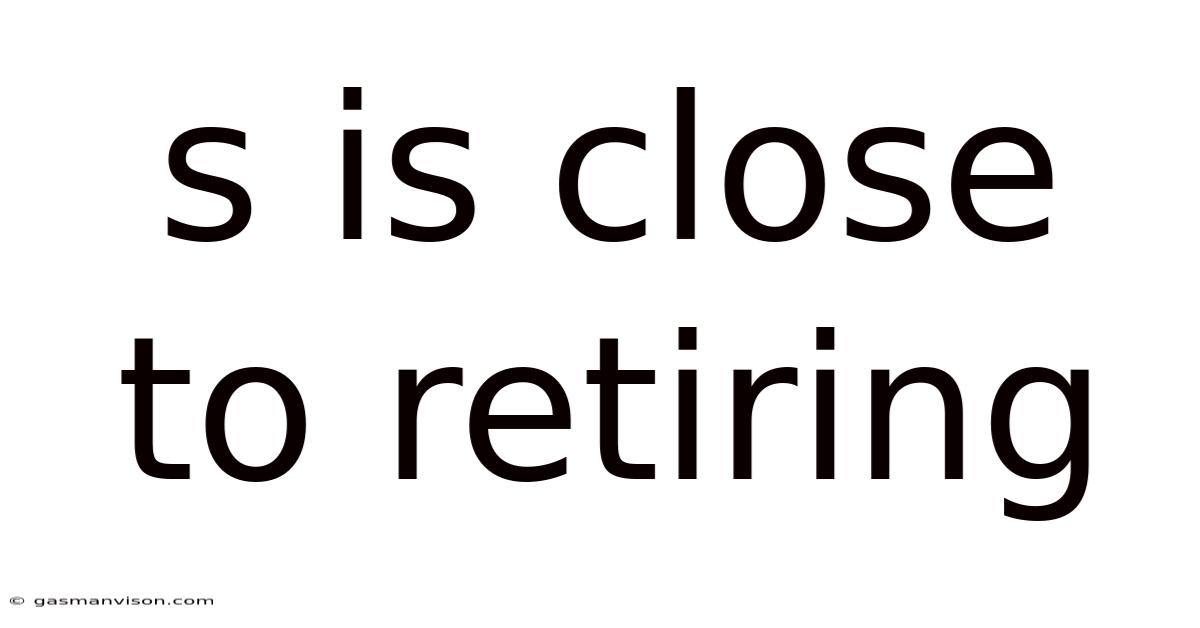 S Is Close To Retiring