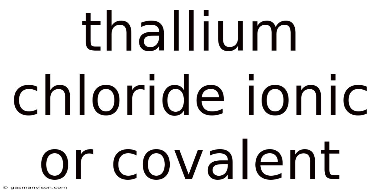 Thallium Chloride Ionic Or Covalent