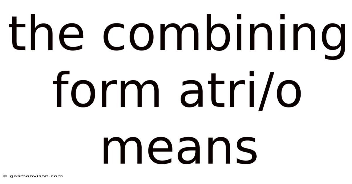 The Combining Form Atri/o Means