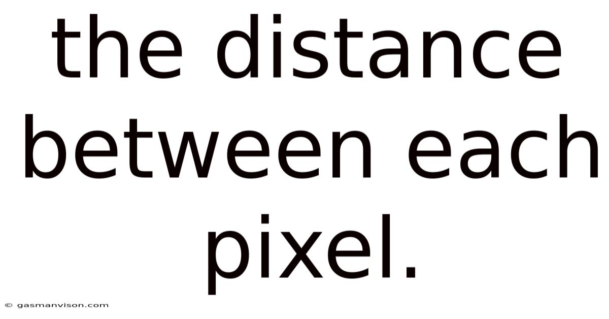 The Distance Between Each Pixel.