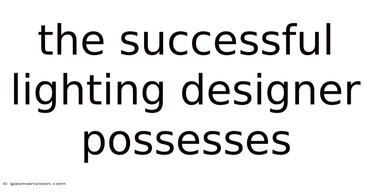 The Successful Lighting Designer Possesses