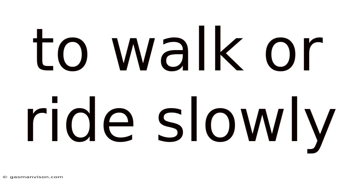 To Walk Or Ride Slowly