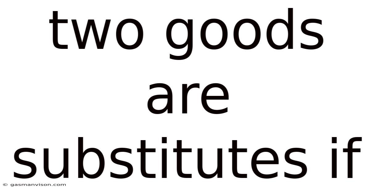 Two Goods Are Substitutes If