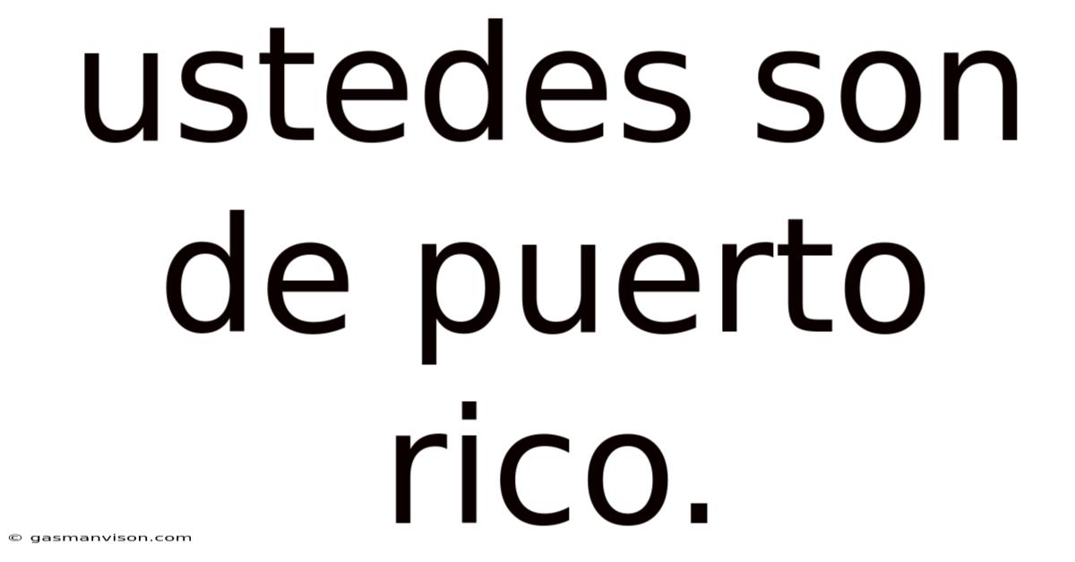 Ustedes Son De Puerto Rico.