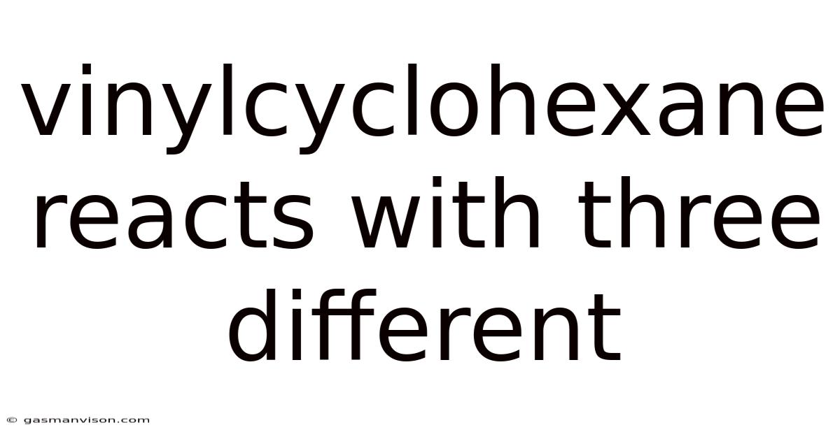 Vinylcyclohexane Reacts With Three Different