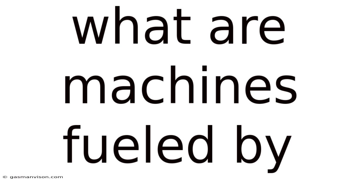 What Are Machines Fueled By