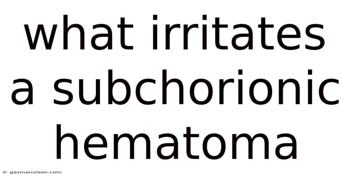 What Irritates A Subchorionic Hematoma