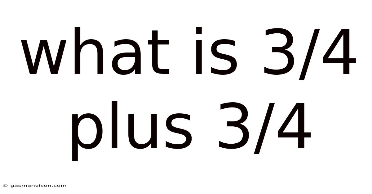 What Is 3/4 Plus 3/4