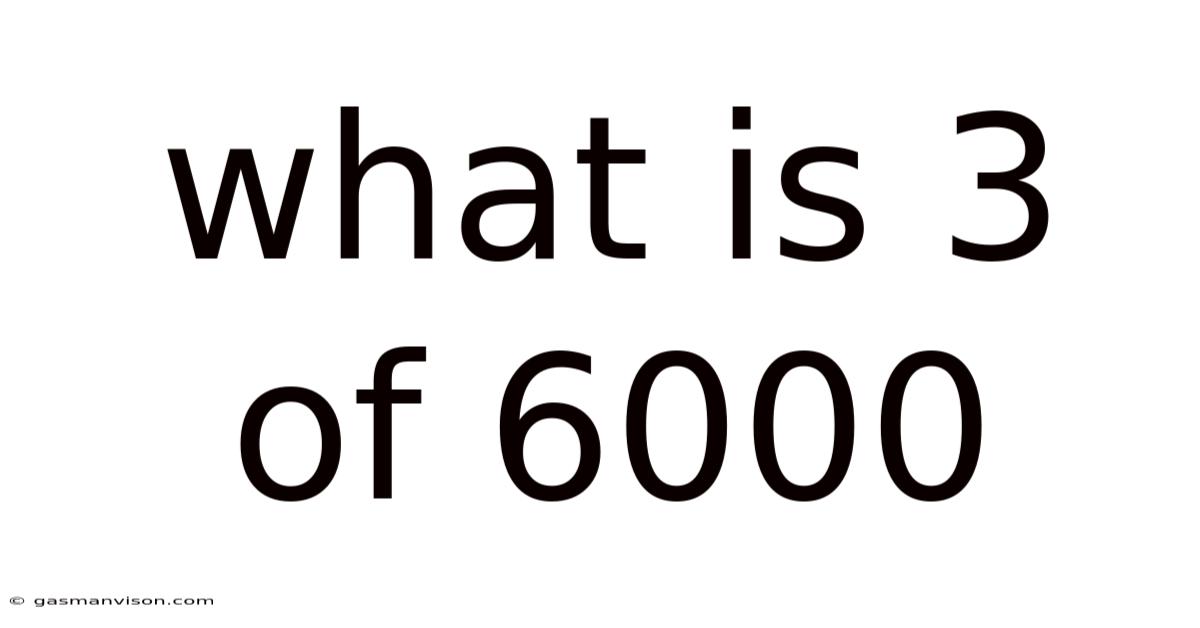 What Is 3 Of 6000